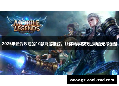2025年最受欢迎的10款网游推荐，让你畅享游戏世界的无尽乐趣