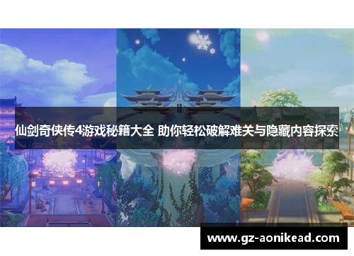 仙剑奇侠传4游戏秘籍大全 助你轻松破解难关与隐藏内容探索